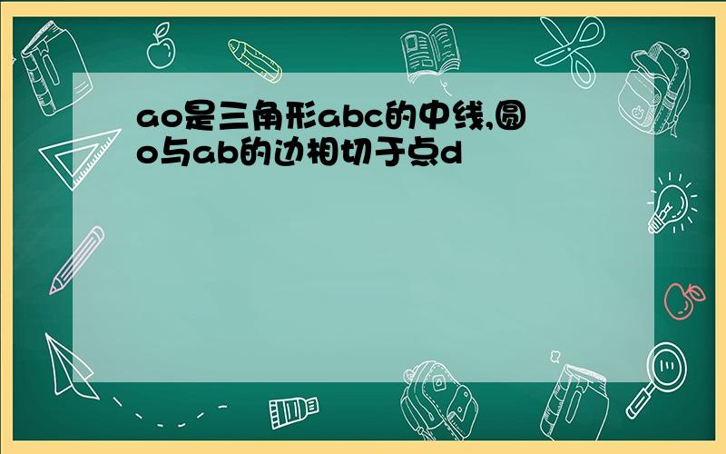 ao是三角形abc的中线,圆o与ab的边相切于点d