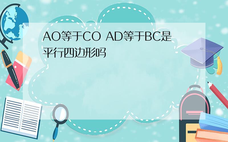 AO等于CO AD等于BC是平行四边形吗