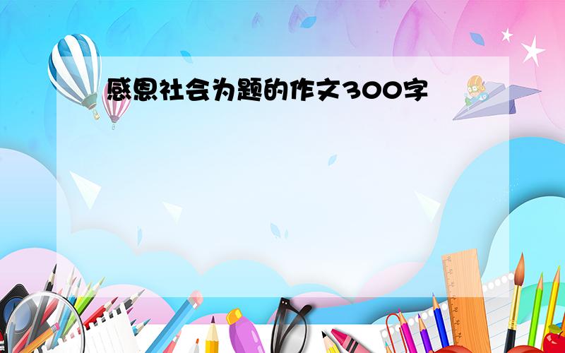 感恩社会为题的作文300字