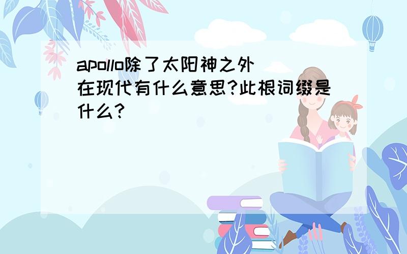 apollo除了太阳神之外 在现代有什么意思?此根词缀是什么?