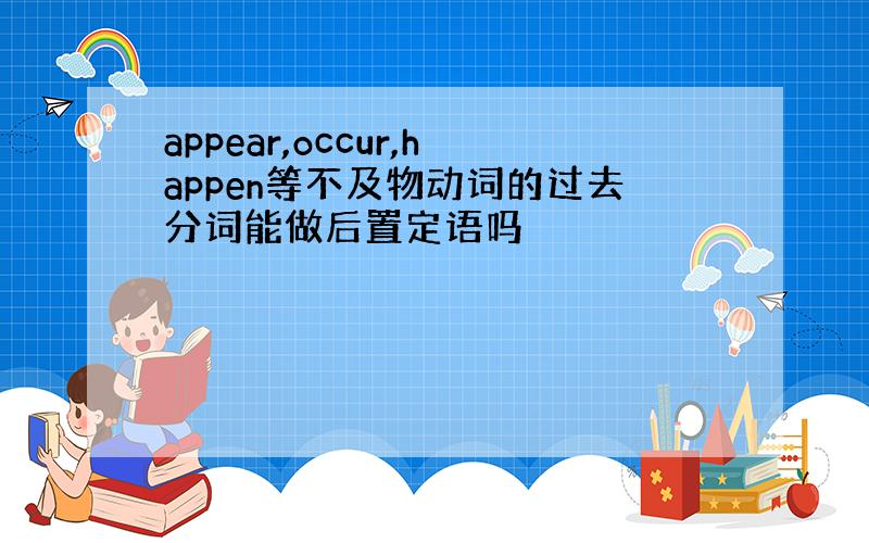 appear,occur,happen等不及物动词的过去分词能做后置定语吗