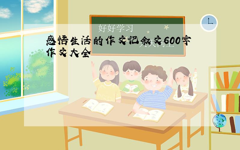 感悟生活的作文记叙文600字作文大全