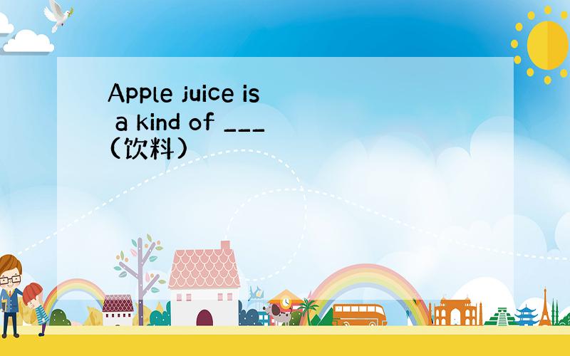 Apple juice is a kind of ___(饮料)