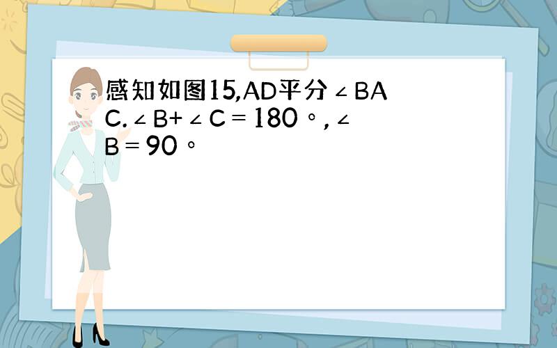 感知如图15,AD平分∠BAC.∠B+∠C＝180º,∠B＝90º