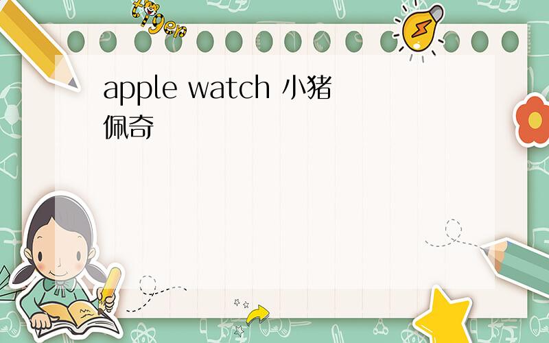 apple watch 小猪佩奇