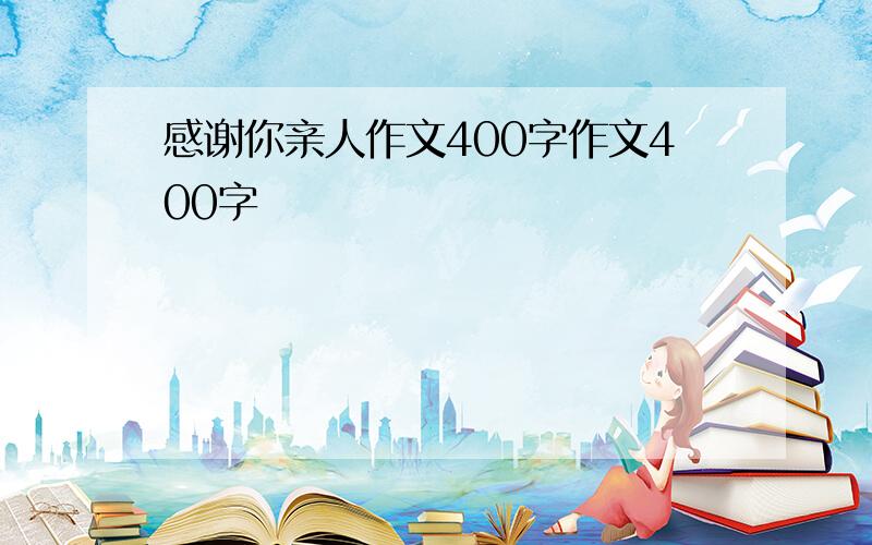 感谢你亲人作文400字作文400字