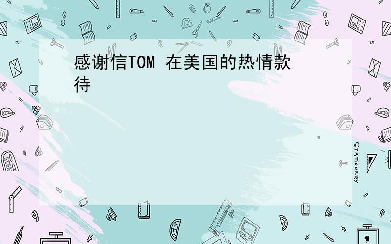 感谢信TOM 在美国的热情款待