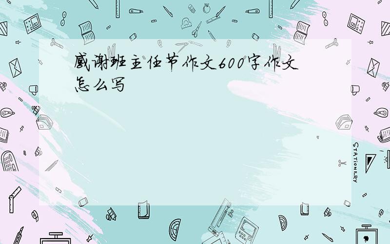 感谢班主任节作文600字作文怎么写