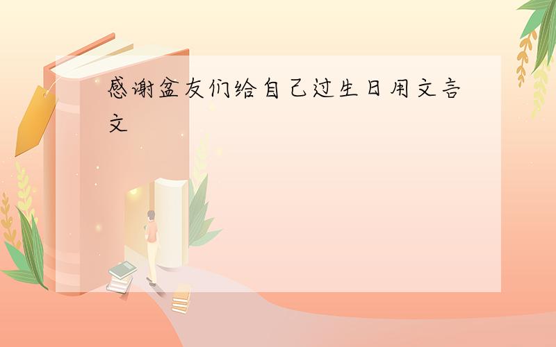 感谢盆友们给自己过生日用文言文