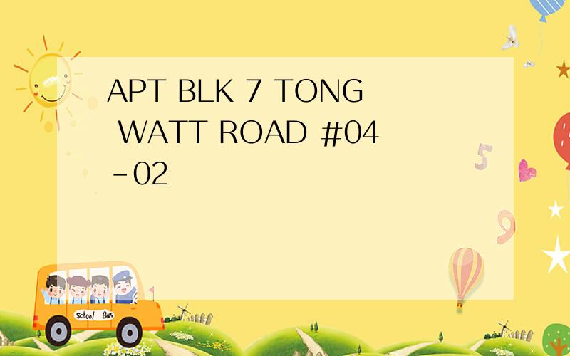 APT BLK 7 TONG WATT ROAD #04-02