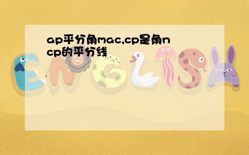 ap平分角mac,cp是角ncp的平分线