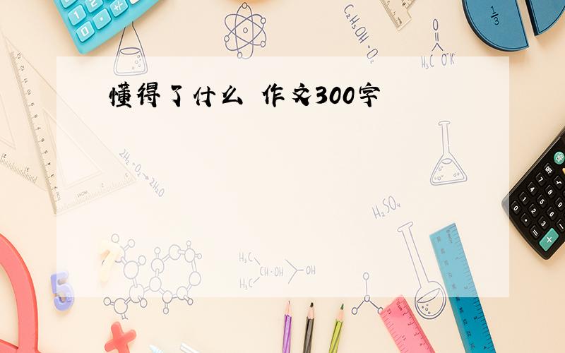 懂得了什么 作文300字