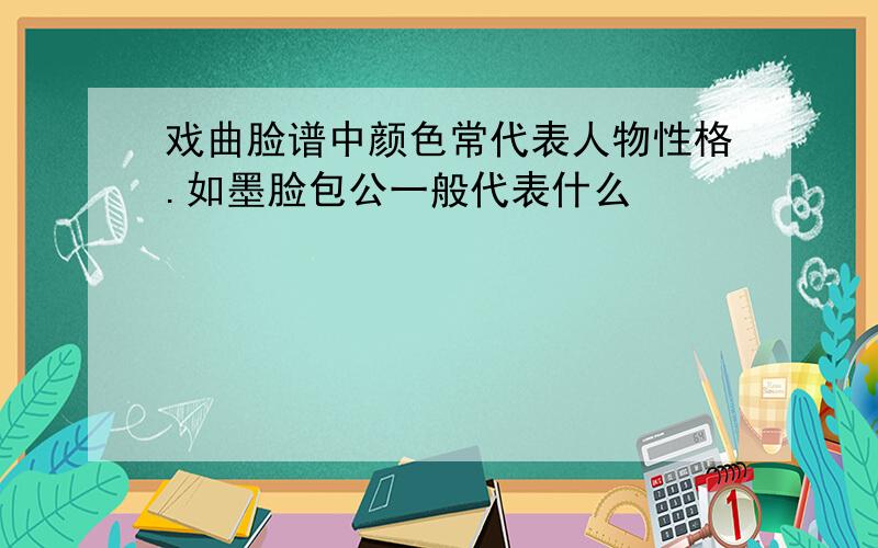 戏曲脸谱中颜色常代表人物性格.如墨脸包公一般代表什么