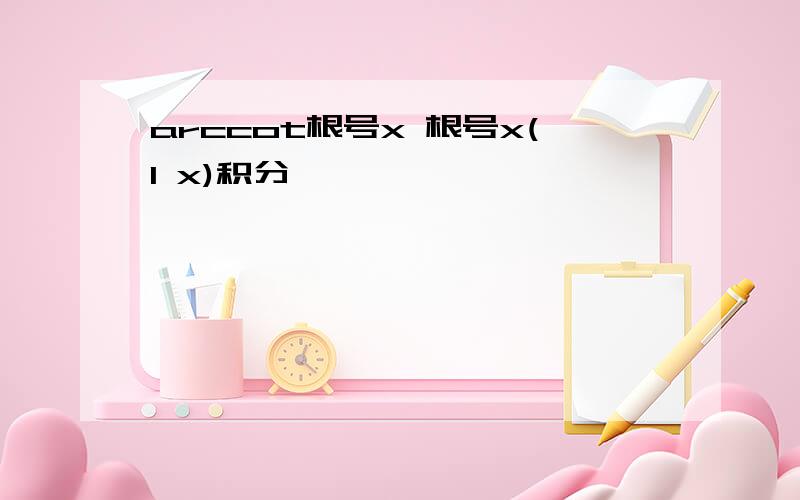 arccot根号x 根号x(1 x)积分