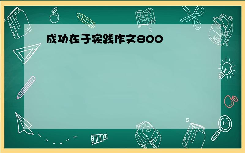 成功在于实践作文800