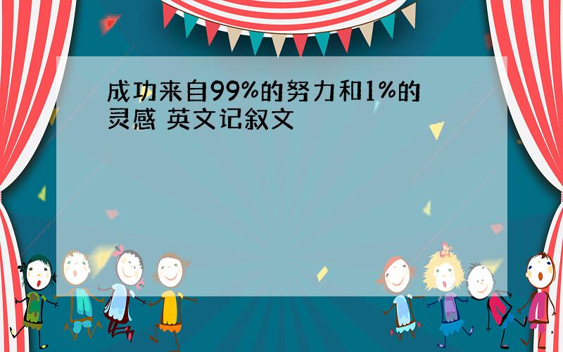 成功来自99%的努力和1%的灵感 英文记叙文