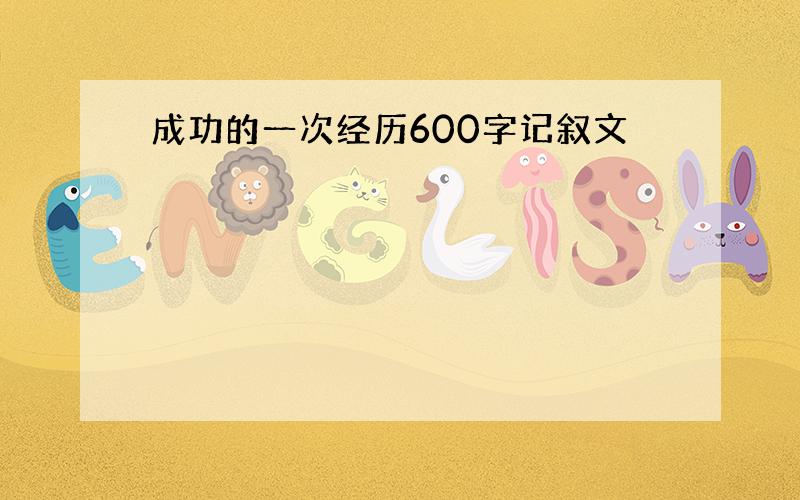 成功的一次经历600字记叙文