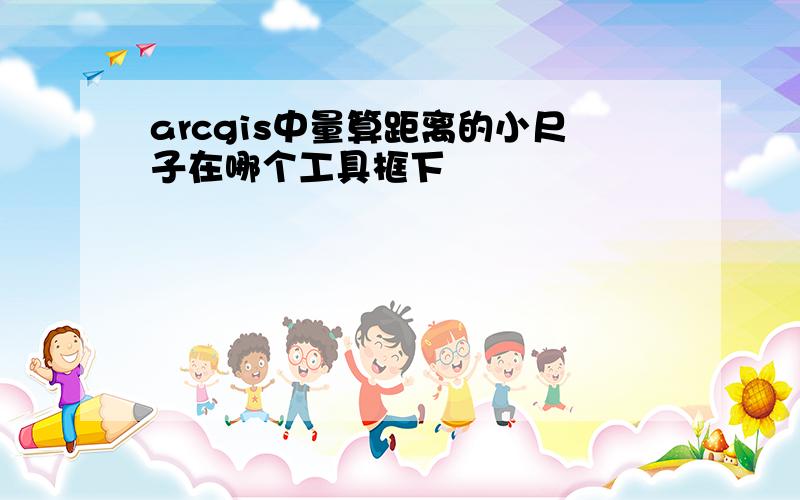 arcgis中量算距离的小尺子在哪个工具框下