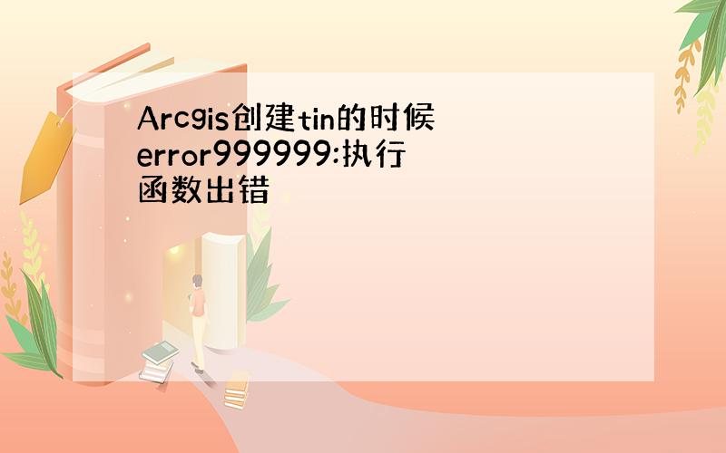 Arcgis创建tin的时候error999999:执行函数出错