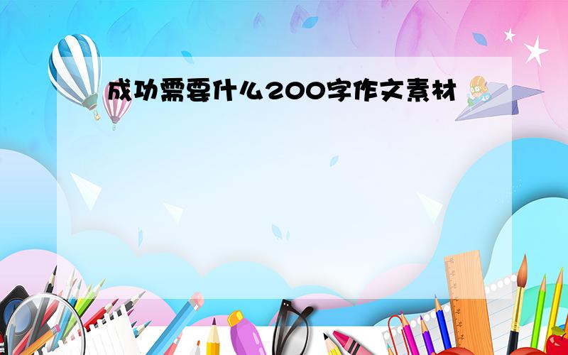 成功需要什么200字作文素材