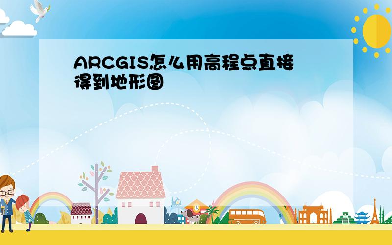 ARCGIS怎么用高程点直接得到地形图