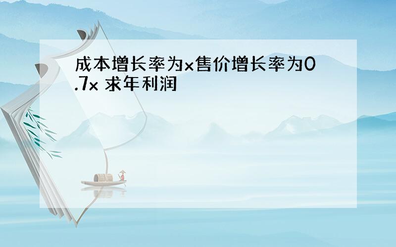 成本增长率为x售价增长率为0.7x 求年利润