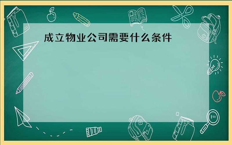 成立物业公司需要什么条件