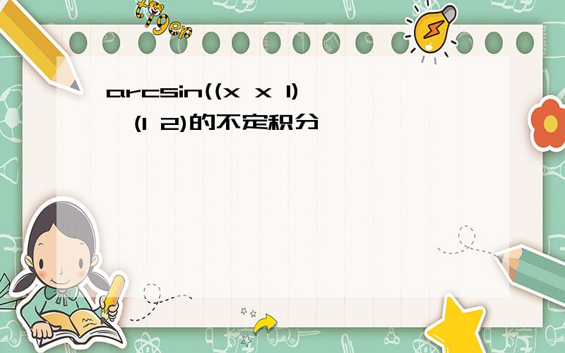 arcsin((x x 1)^(1 2)的不定积分