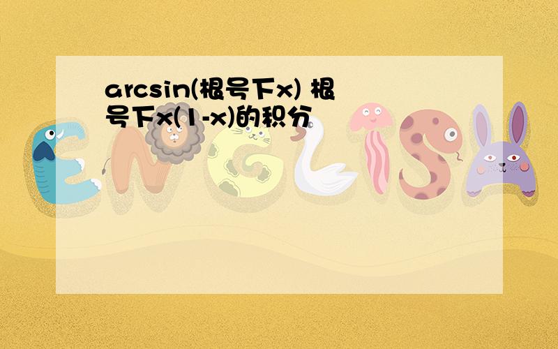 arcsin(根号下x) 根号下x(1-x)的积分