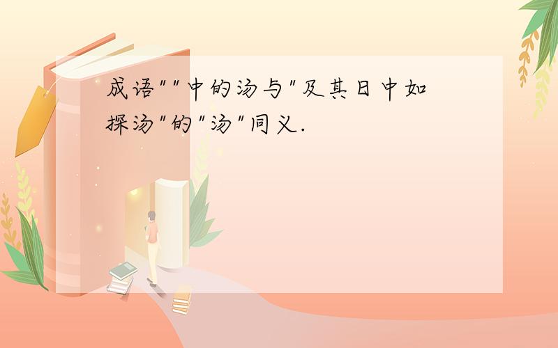 成语""中的汤与"及其日中如探汤"的"汤"同义.