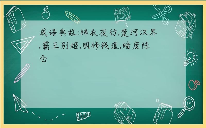 成语典故:锦衣夜行,楚河汉界,霸王别姬,明修栈道,暗度陈仓