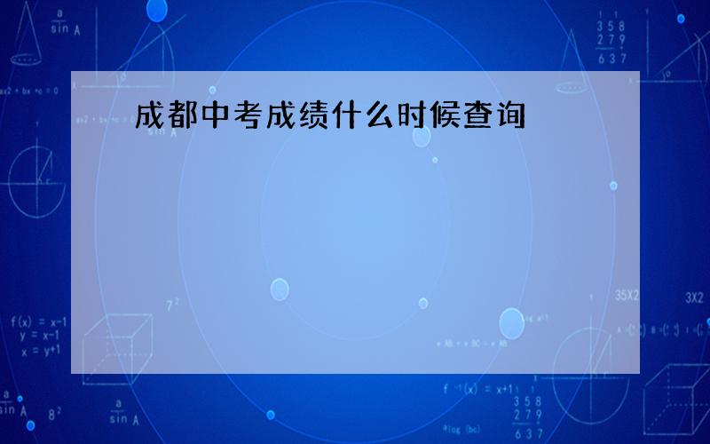 成都中考成绩什么时候查询