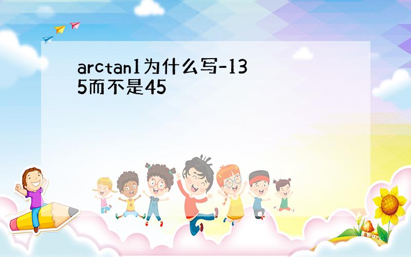 arctan1为什么写-135而不是45