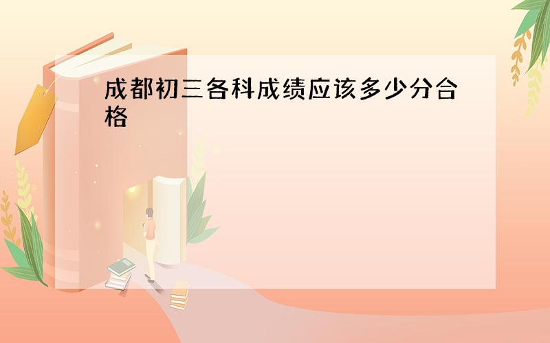 成都初三各科成绩应该多少分合格