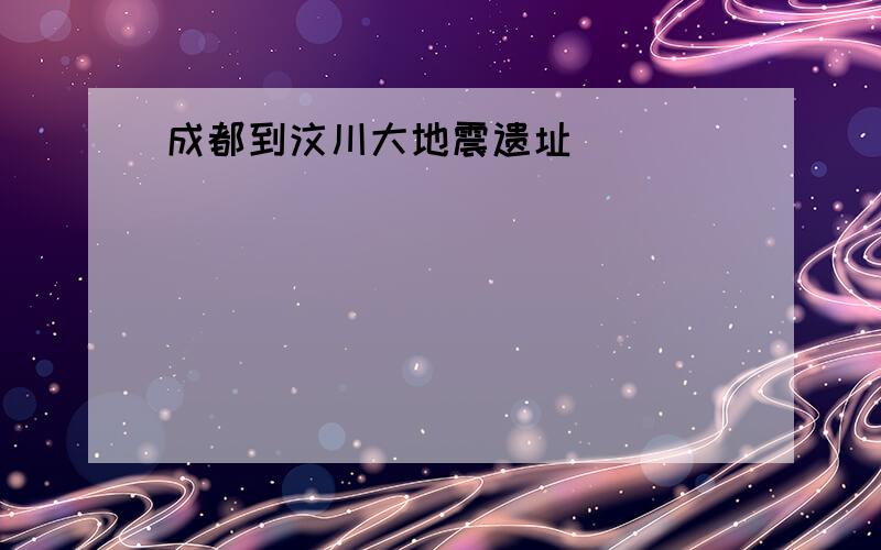 成都到汶川大地震遗址