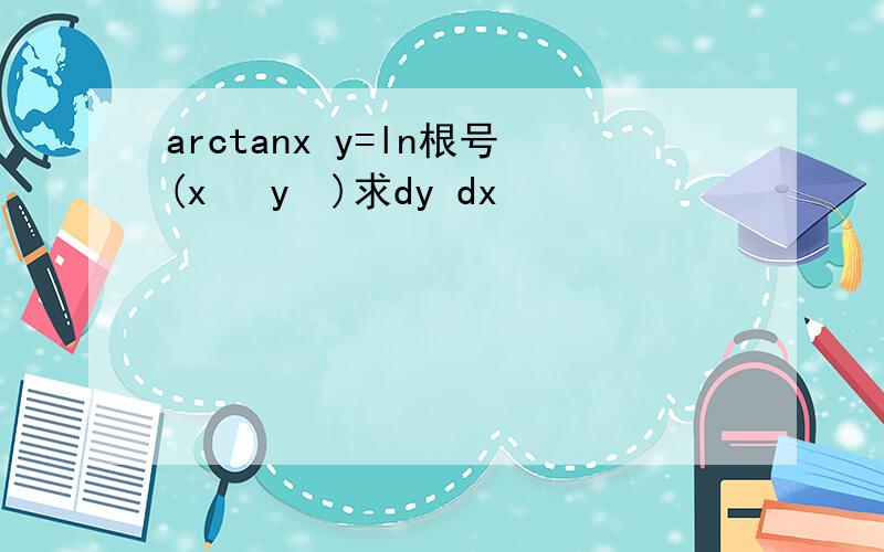 arctanx y=ln根号(x² y²)求dy dx