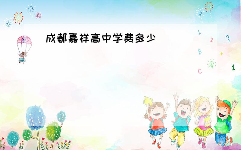 成都嘉祥高中学费多少