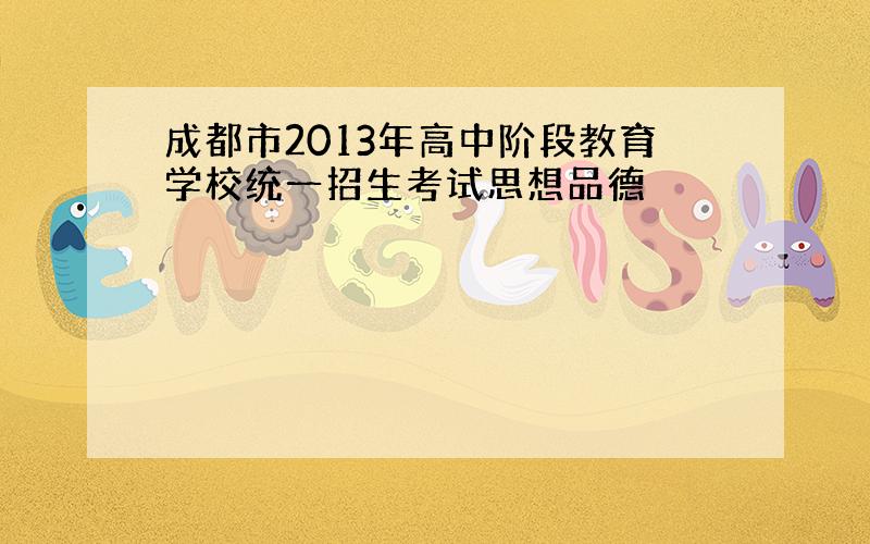 成都市2013年高中阶段教育学校统一招生考试思想品德