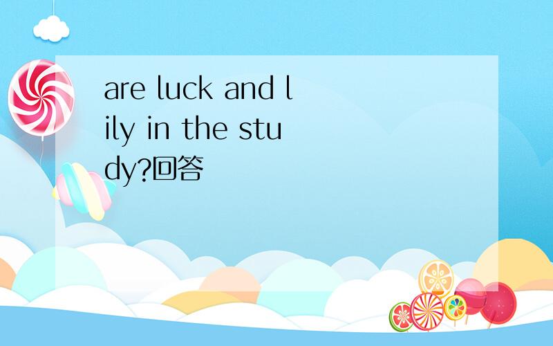 are luck and lily in the study?回答