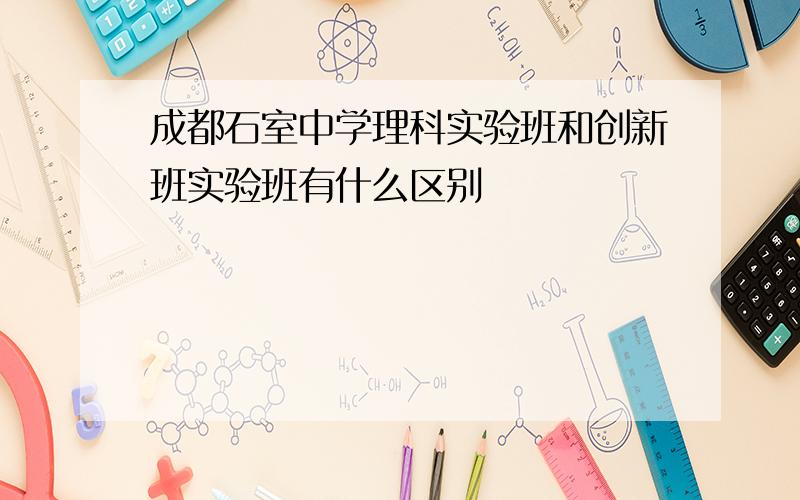 成都石室中学理科实验班和创新班实验班有什么区别