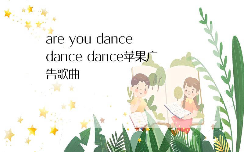 are you dance dance dance苹果广告歌曲