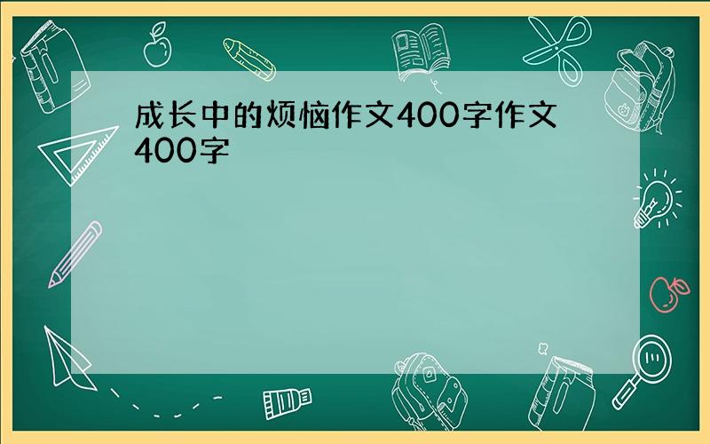 成长中的烦恼作文400字作文400字