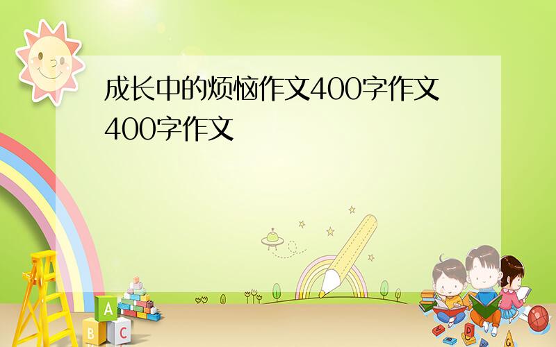 成长中的烦恼作文400字作文400字作文