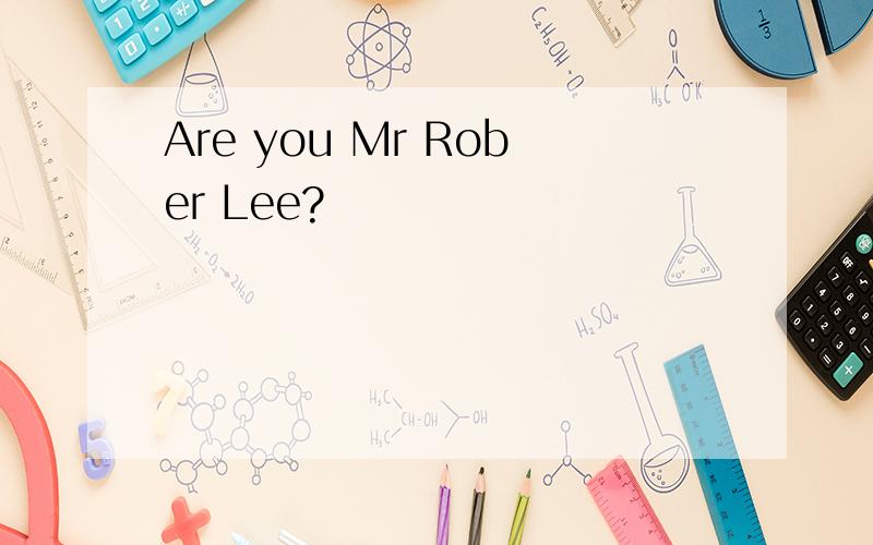 Are you Mr Rober Lee?