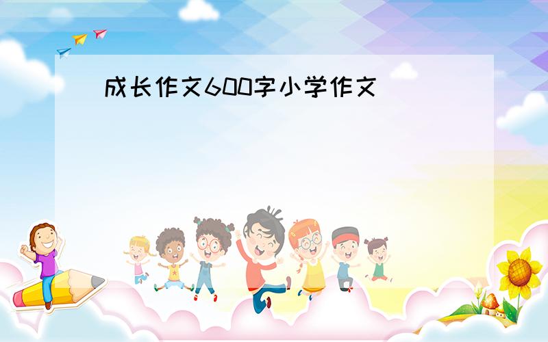 成长作文600字小学作文