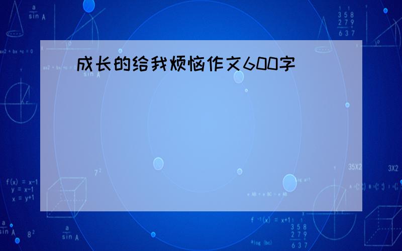 成长的给我烦恼作文600字