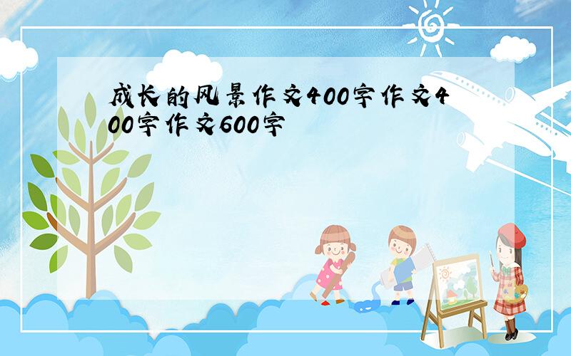 成长的风景作文400字作文400字作文600字