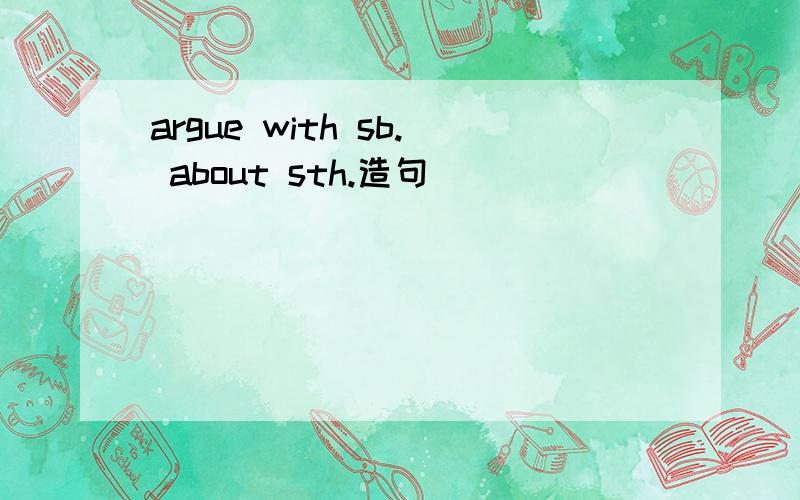 argue with sb. about sth.造句