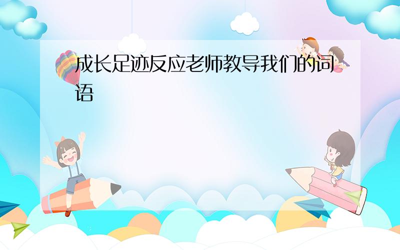 成长足迹反应老师教导我们的词语