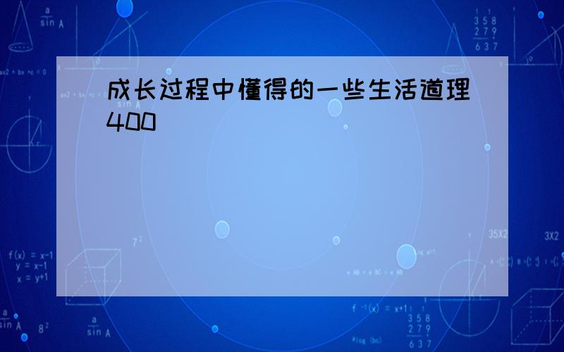 成长过程中懂得的一些生活道理400